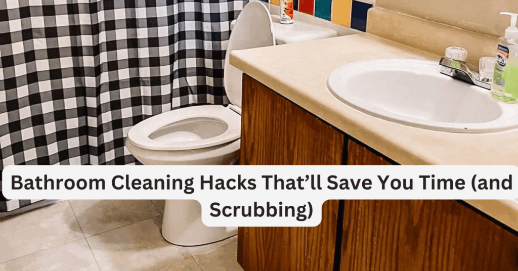 Bathroom Cleaning Hacks That’ll Save You Time (and Scrubbing)